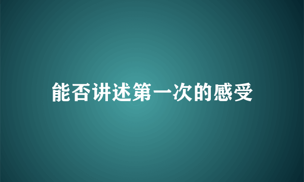 能否讲述第一次的感受