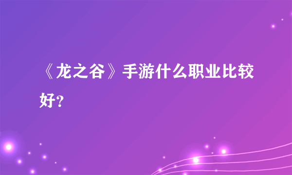 《龙之谷》手游什么职业比较好？