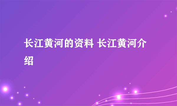 长江黄河的资料 长江黄河介绍