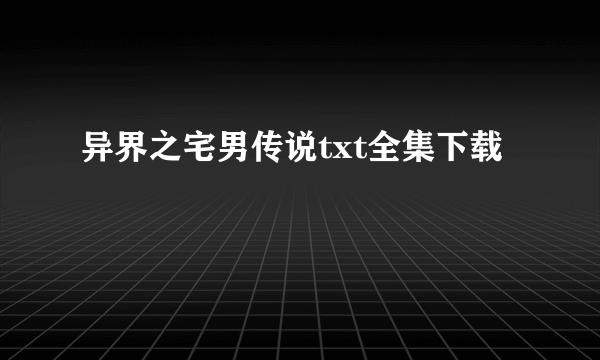 异界之宅男传说txt全集下载