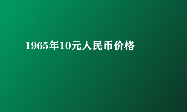 1965年10元人民币价格