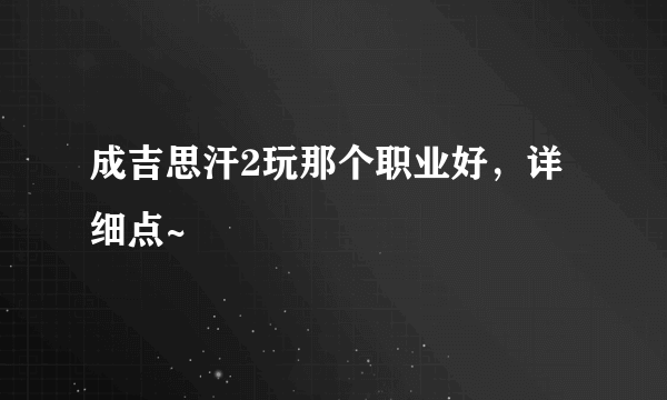 成吉思汗2玩那个职业好，详细点~