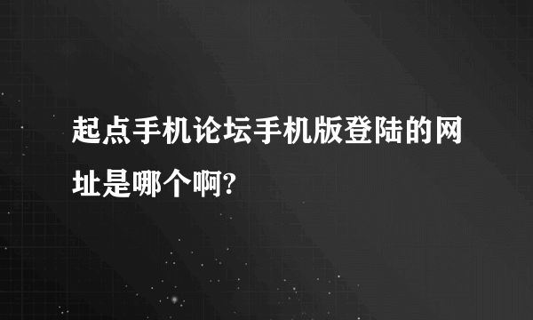 起点手机论坛手机版登陆的网址是哪个啊?