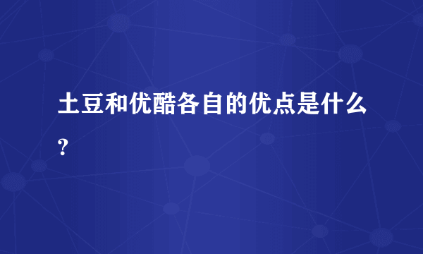 土豆和优酷各自的优点是什么？