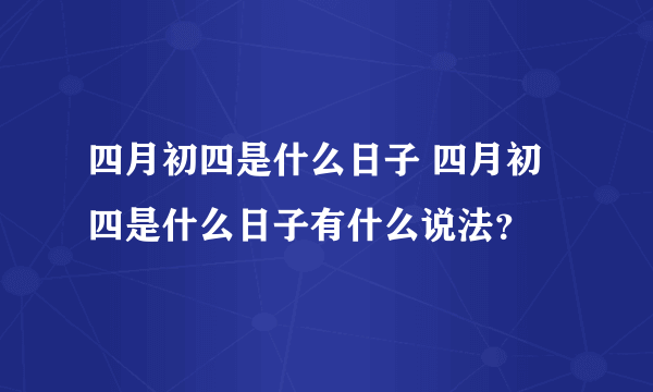 四月初四是什么日子 四月初四是什么日子有什么说法？