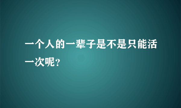 一个人的一辈子是不是只能活一次呢？