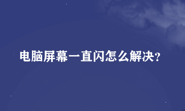 电脑屏幕一直闪怎么解决？