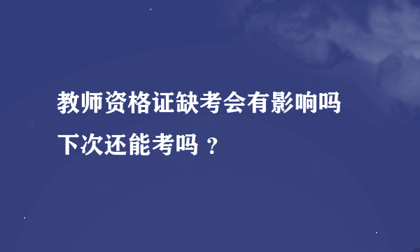 教师资格证缺考会有影响吗 下次还能考吗 ？