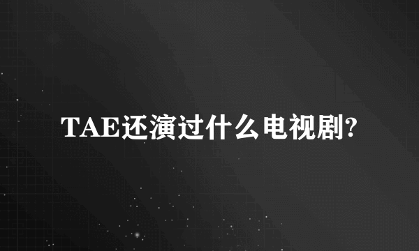 TAE还演过什么电视剧?