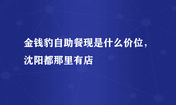 金钱豹自助餐现是什么价位，沈阳都那里有店