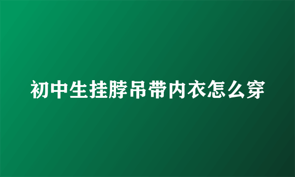 初中生挂脖吊带内衣怎么穿