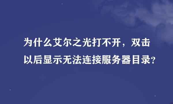 为什么艾尔之光打不开，双击以后显示无法连接服务器目录？