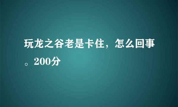 玩龙之谷老是卡住，怎么回事。200分