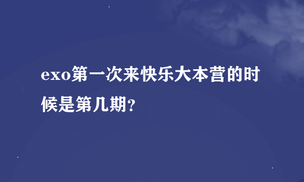 exo第一次来快乐大本营的时候是第几期？