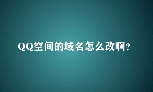 QQ空间的域名怎么改啊？