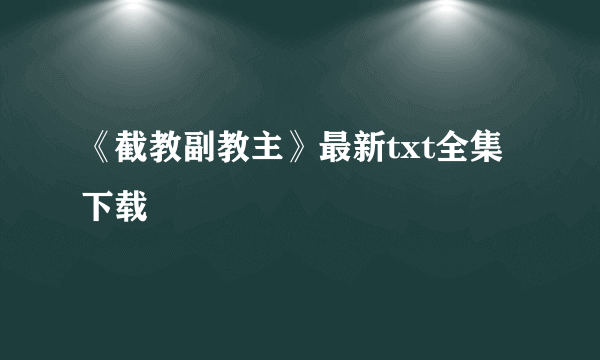 《截教副教主》最新txt全集下载