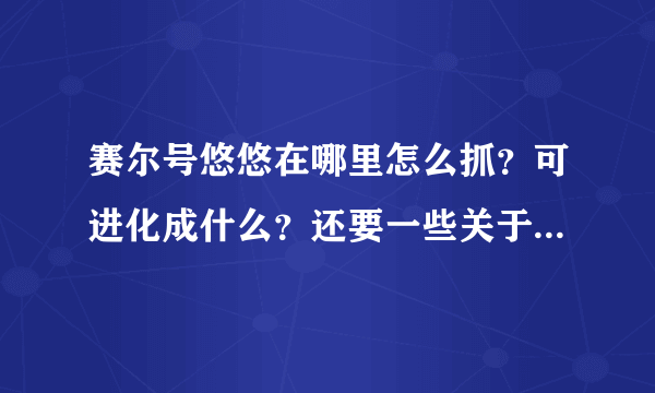 赛尔号悠悠在哪里怎么抓？可进化成什么？还要一些关于悠悠的资料