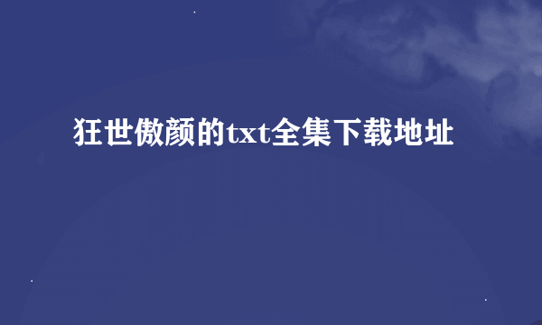 狂世傲颜的txt全集下载地址