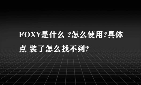 FOXY是什么 ?怎么使用?具体点 装了怎么找不到?