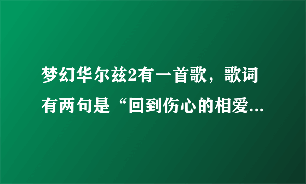 梦幻华尔兹2有一首歌，歌词有两句是“回到伤心的相爱路线”“我牵着回忆站在街的对面”歌名是什么呢