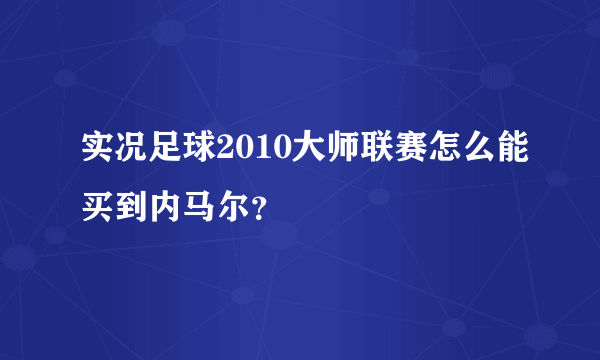 实况足球2010大师联赛怎么能买到内马尔？