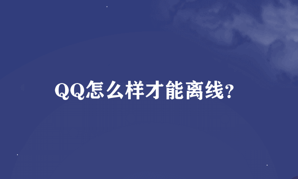 QQ怎么样才能离线？