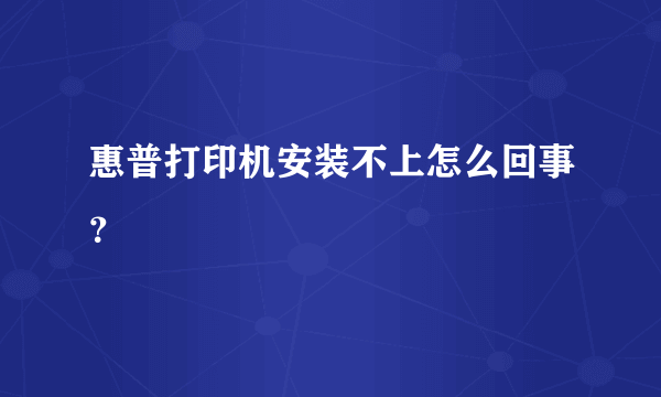 惠普打印机安装不上怎么回事？