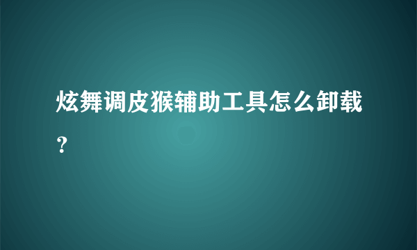 炫舞调皮猴辅助工具怎么卸载？