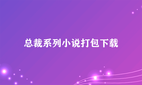 总裁系列小说打包下载