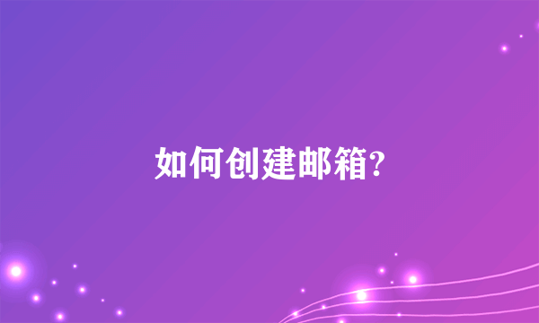 如何创建邮箱?