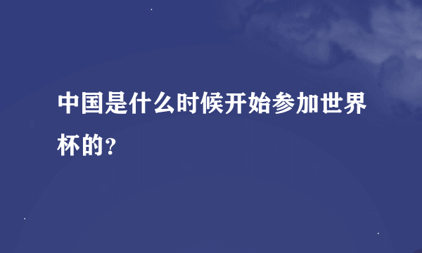 中国是什么时候开始参加世界杯的？