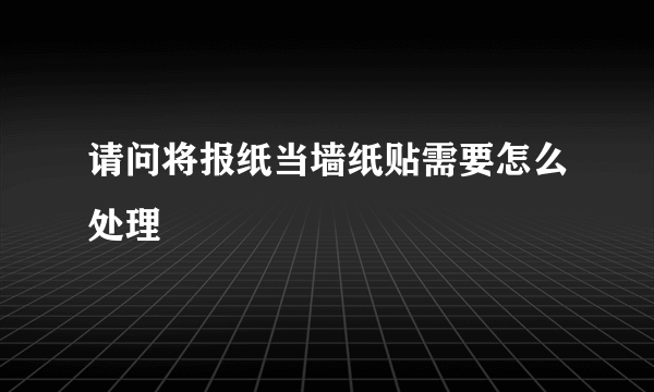 请问将报纸当墙纸贴需要怎么处理