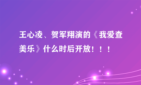 王心凌、贺军翔演的《我爱查美乐》什么时后开放！！！