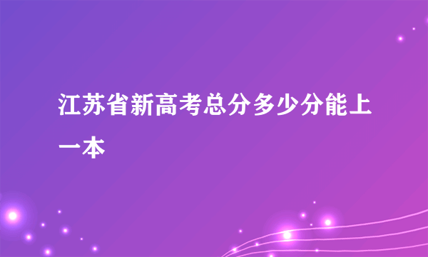 江苏省新高考总分多少分能上一本