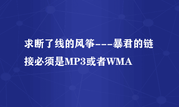 求断了线的风筝---暴君的链接必须是MP3或者WMA