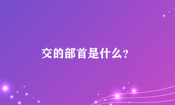 交的部首是什么？