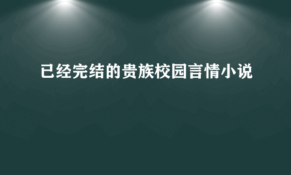 已经完结的贵族校园言情小说