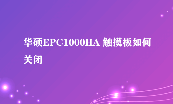 华硕EPC1000HA 触摸板如何关闭