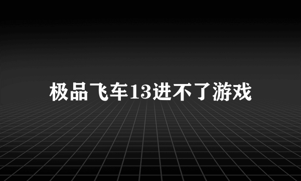 极品飞车13进不了游戏