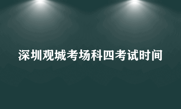 深圳观城考场科四考试时间