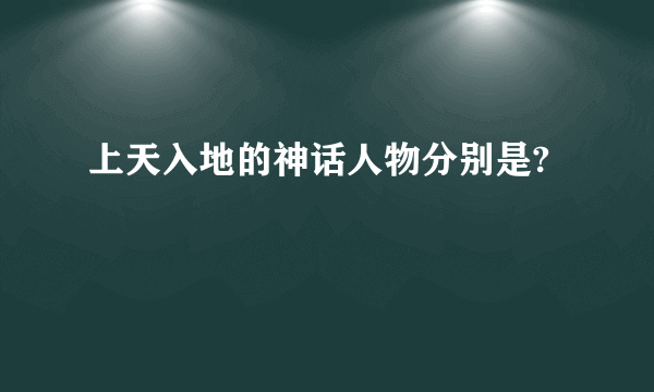 上天入地的神话人物分别是?