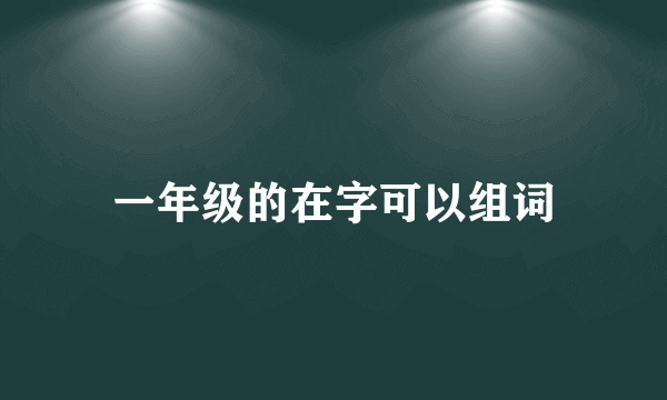 一年级的在字可以组词