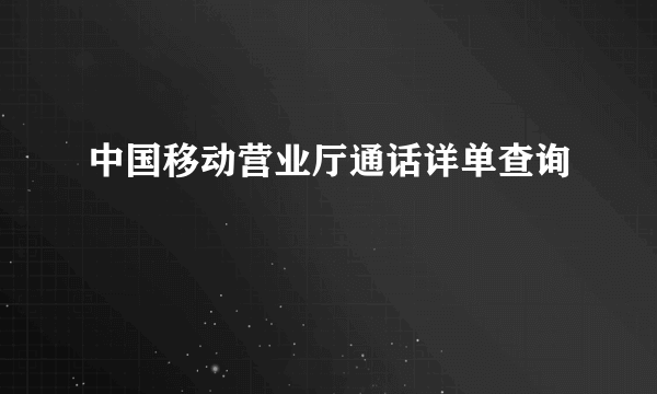 中国移动营业厅通话详单查询