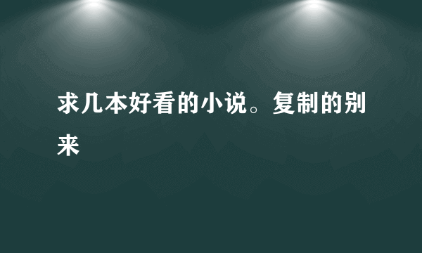 求几本好看的小说。复制的别来