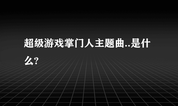 超级游戏掌门人主题曲..是什么?