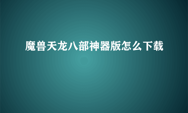 魔兽天龙八部神器版怎么下载