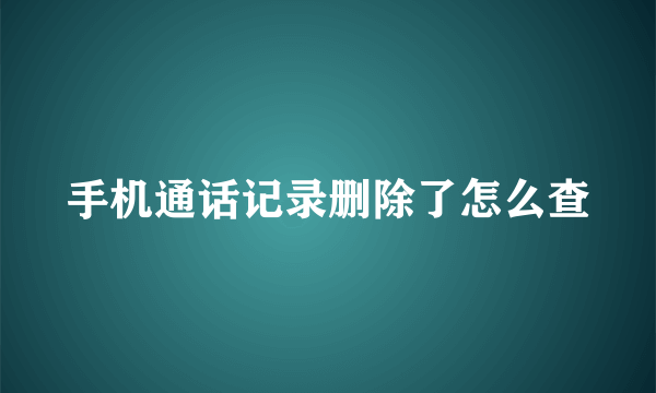 手机通话记录删除了怎么查