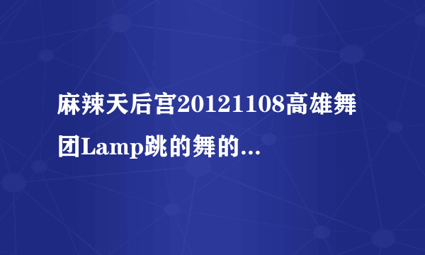 麻辣天后宫20121108高雄舞团Lamp跳的舞的背景音乐是什么