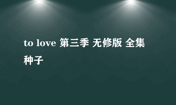 to love 第三季 无修版 全集 种子