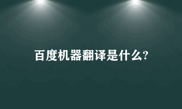 百度机器翻译是什么?